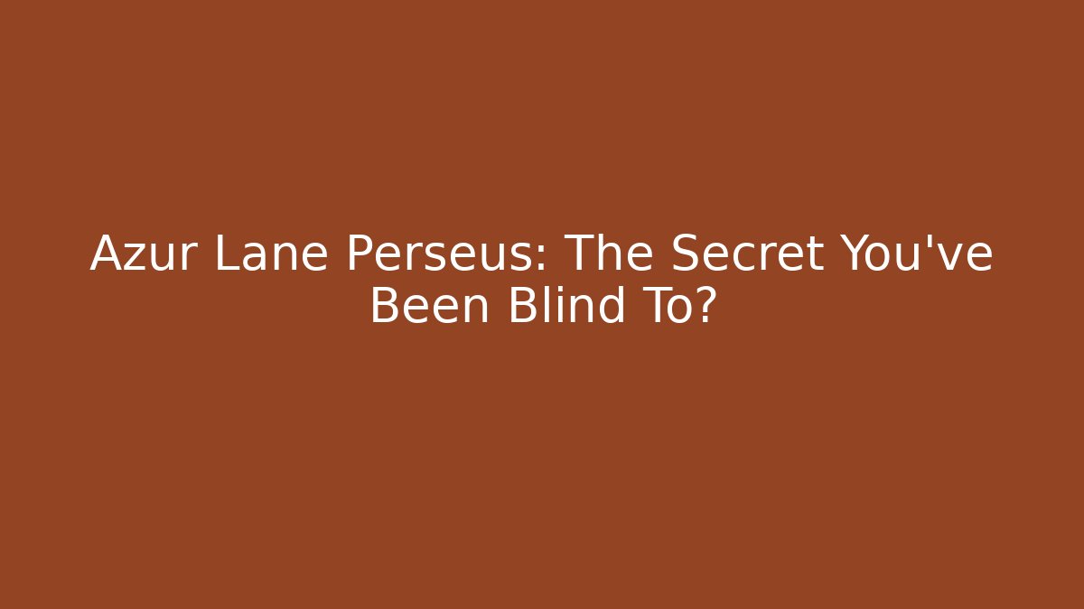 Azur Lane Perseus: The Secret You've Been Blind To?