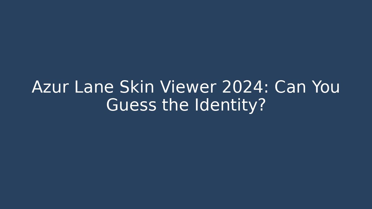 Azur Lane Skin Viewer 2024: Can You Guess the Identity?