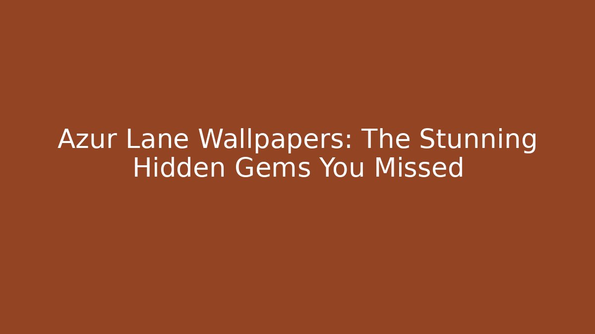 Azur Lane Wallpapers: The Stunning Hidden Gems You Missed