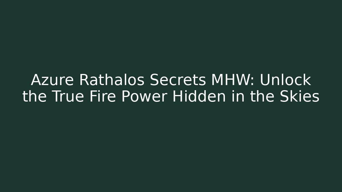 Azure Rathalos Secrets MHW: Unlock the True Fire Power Hidden in the Skies