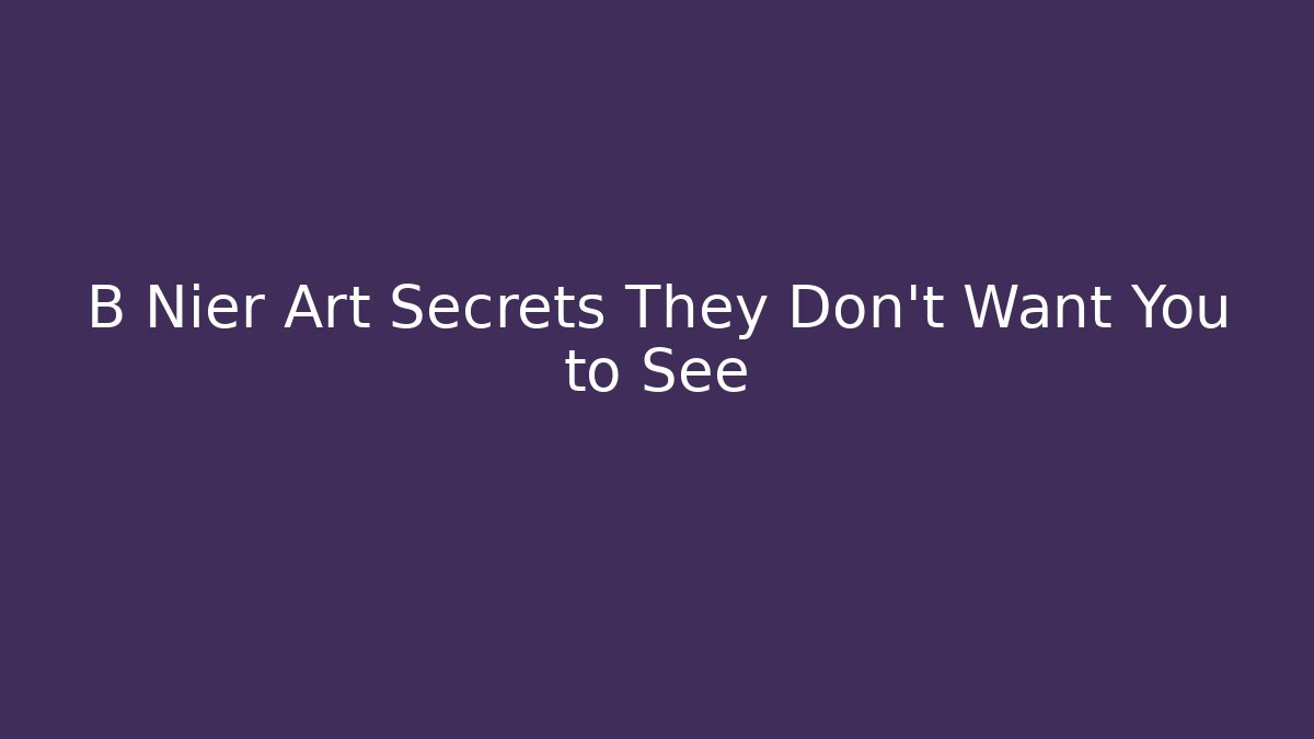 B Nier Art Secrets They Don’t Want You to See