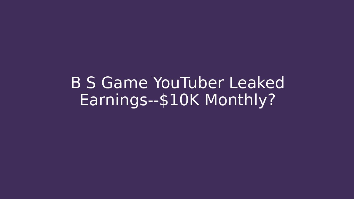 B S Game YouTuber Leaked Earnings—$10K Monthly?