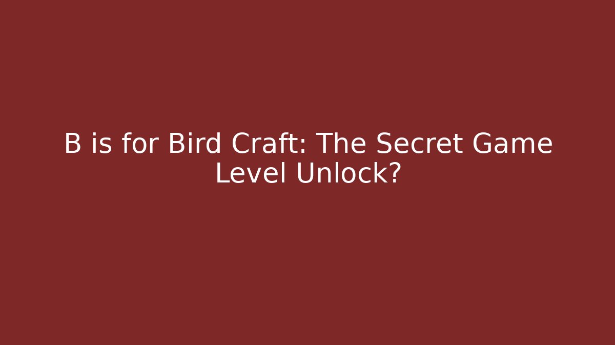 B is for Bird Craft: The Secret Game Level Unlock? - Create More Assets