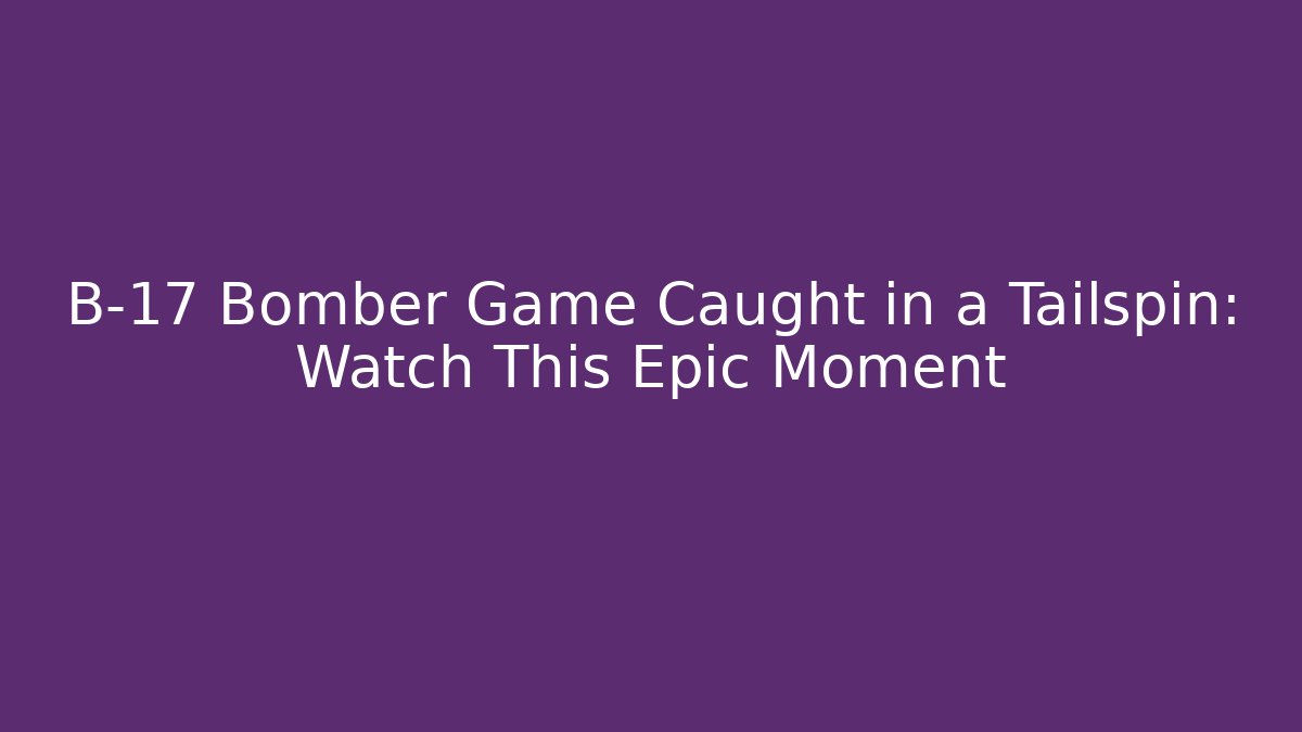 B-17 Bomber Game Caught in a Tailspin: Watch This Epic Moment