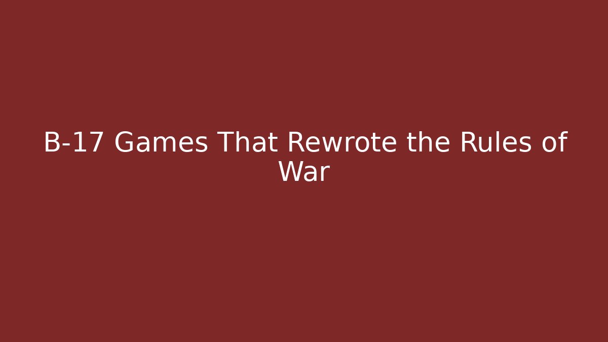 B-17 Games That Rewrote the Rules of War