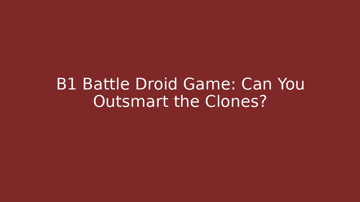 B1 Battle Droid Game: Can You Outsmart the Clones?
