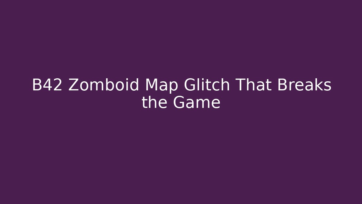 B42 Zomboid Map Glitch That Breaks the Game