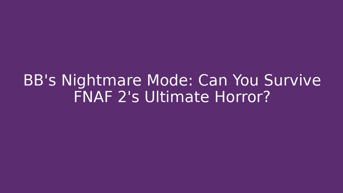 BB's Nightmare Mode: Can You Survive FNAF 2's Ultimate Horror?