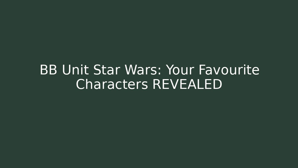BB Unit Star Wars: Your Favourite Characters REVEALED