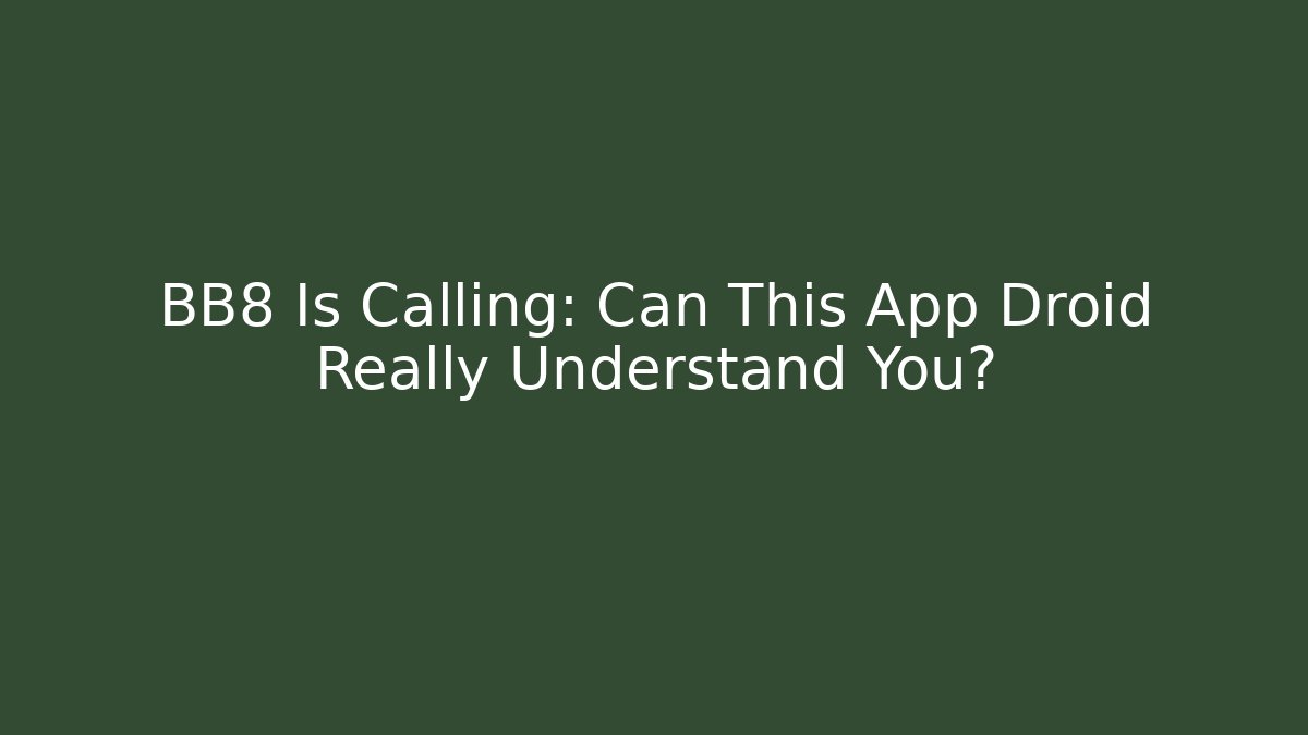 BB8 Is Calling: Can This App Droid Really Understand You?