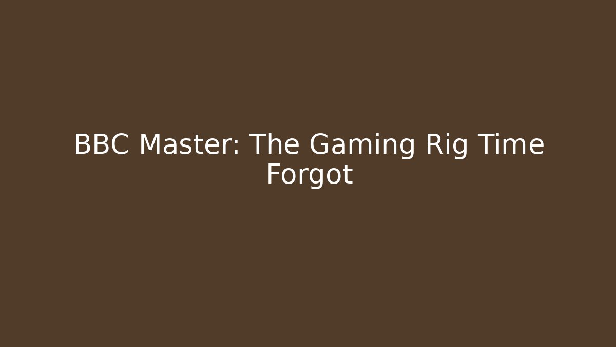 BBC Master: The Gaming Rig Time Forgot - Create More Assets