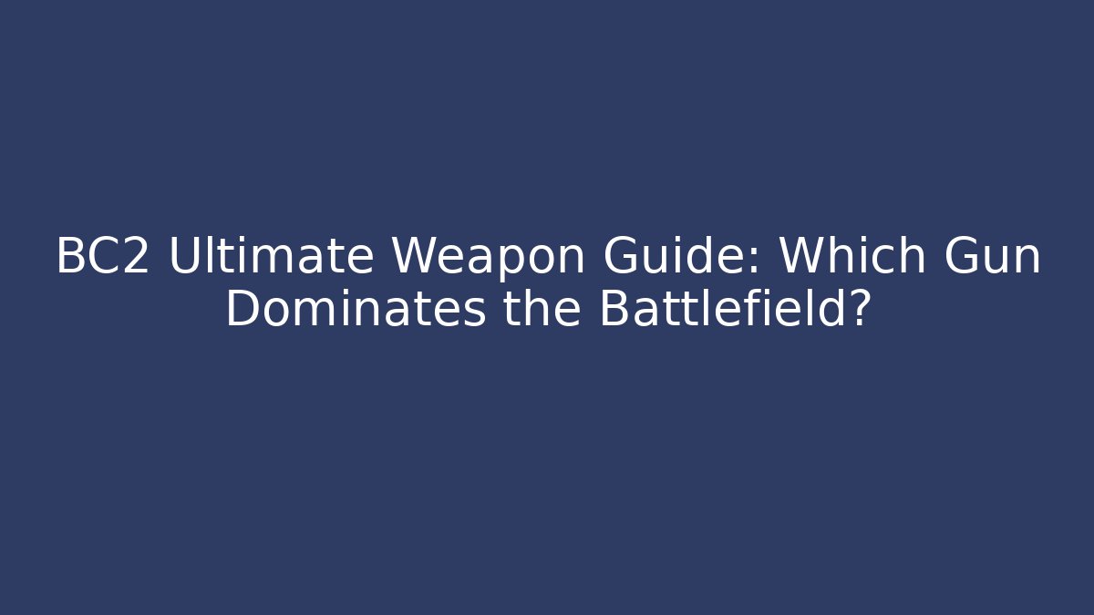BC2 Ultimate Weapon Guide: Which Gun Dominates the Battlefield?