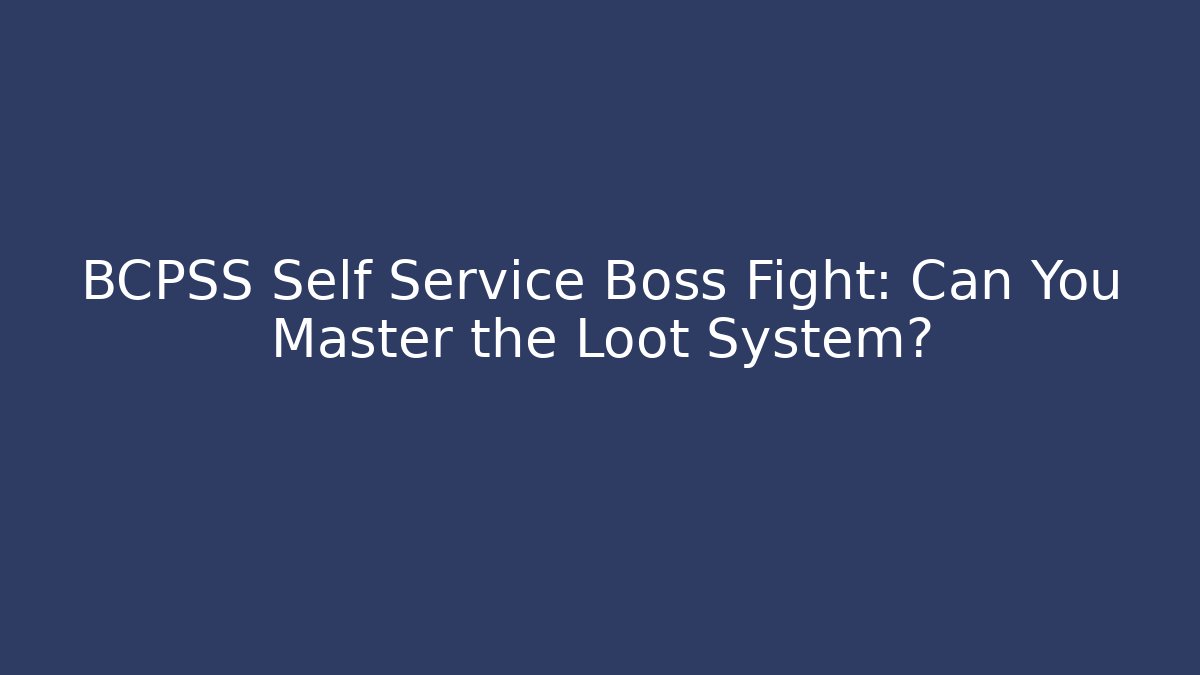 BCPSS Self Service Boss Fight: Can You Master the Loot System?