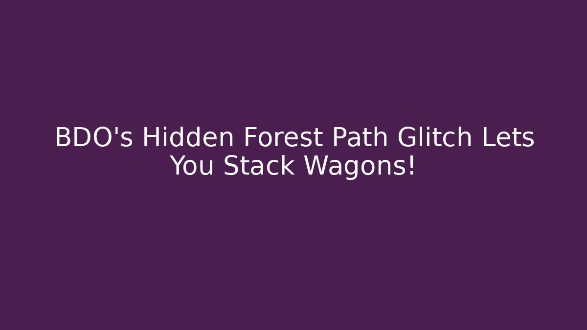 BDO's Hidden Forest Path Glitch Lets You Stack Wagons! - Create More Assets