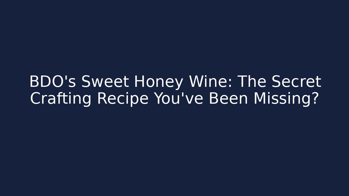 BDO's Sweet Honey Wine: The Secret Crafting Recipe You've Been Missing?