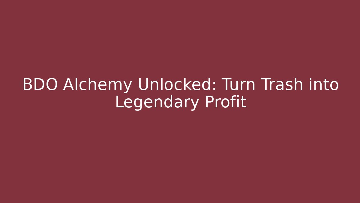 BDO Alchemy Unlocked: Turn Trash into Legendary Profit