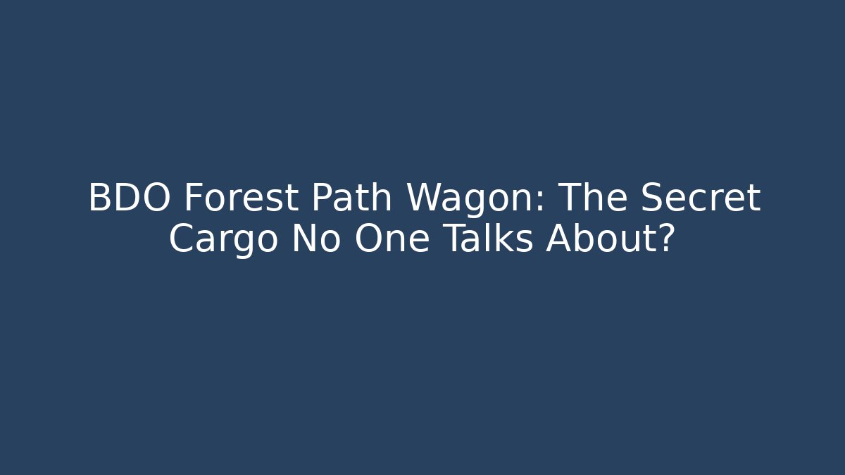 BDO Forest Path Wagon: The Secret Cargo No One Talks About?