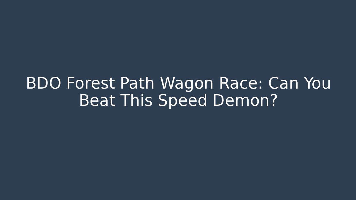 BDO Forest Path Wagon Race: Can You Beat This Speed Demon?