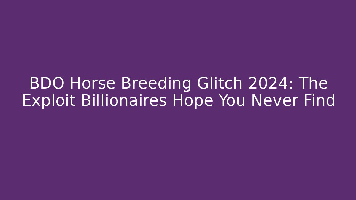 BDO Horse Breeding Glitch 2024: The Exploit Billionaires Hope You Never Find