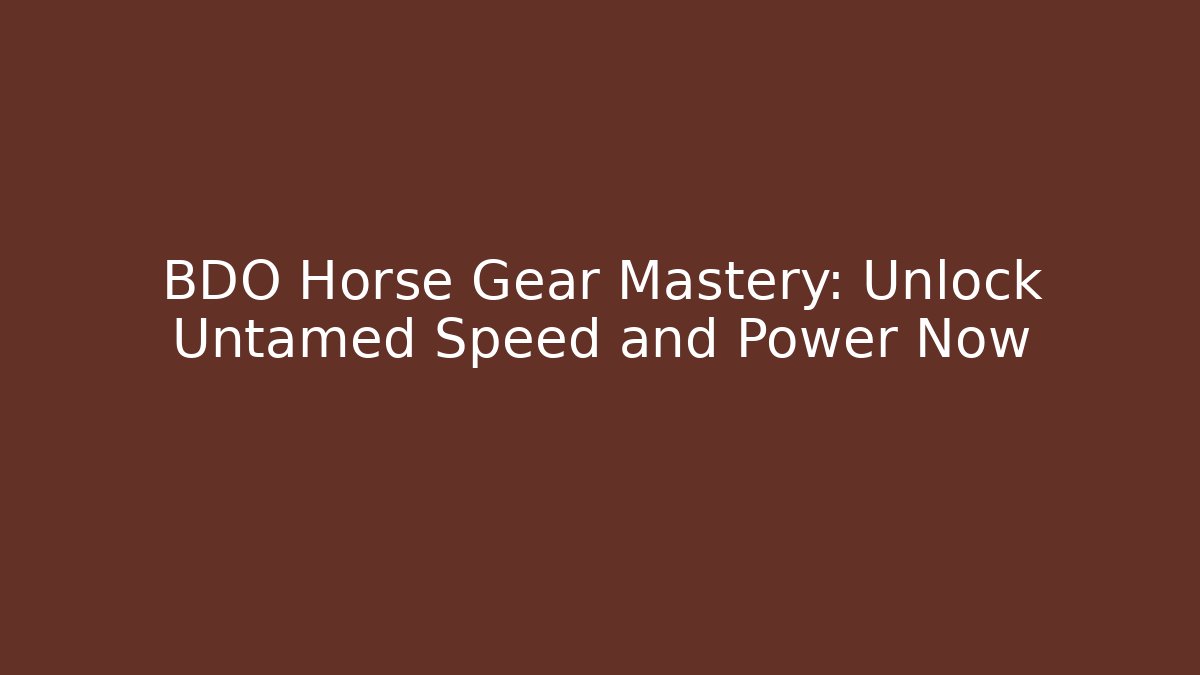BDO Horse Gear Mastery: Unlock Untamed Speed and Power Now