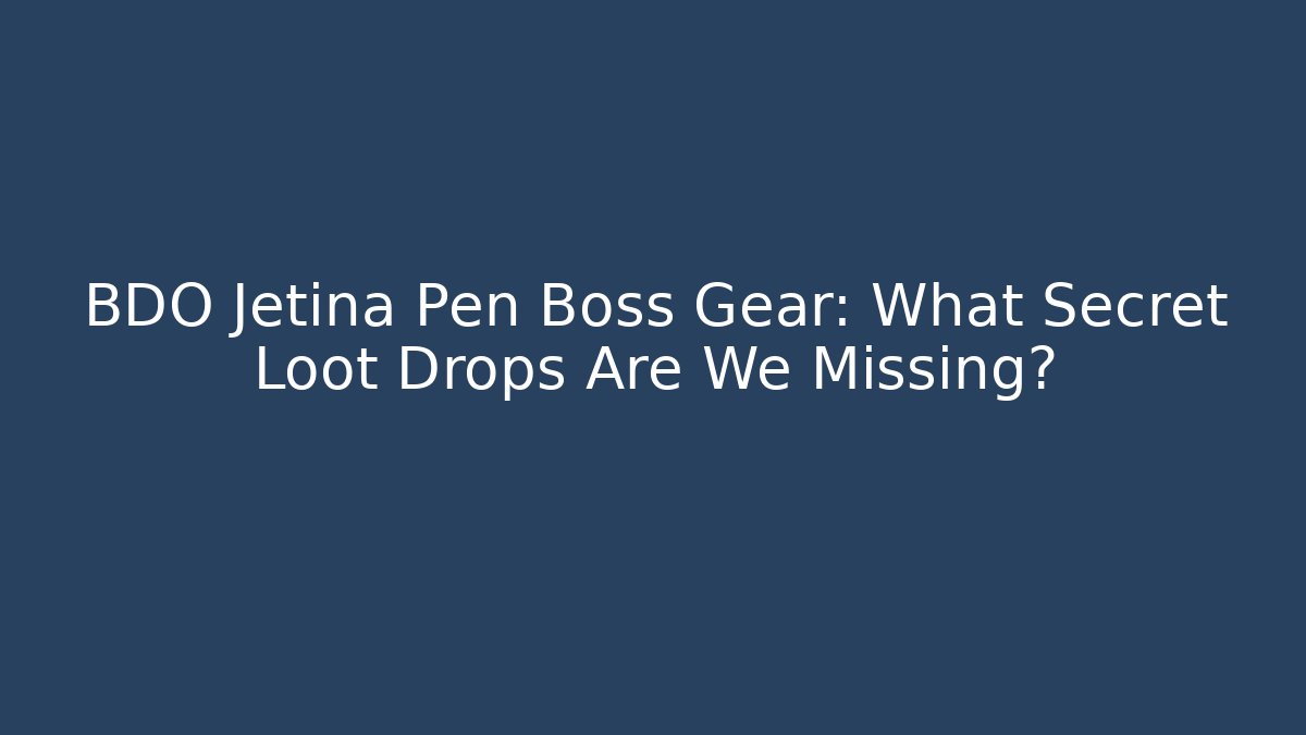BDO Jetina Pen Boss Gear: What Secret Loot Drops Are We Missing?