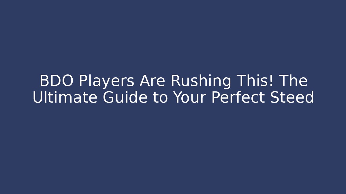 BDO Players Are Rushing This! The Ultimate Guide to Your Perfect Steed