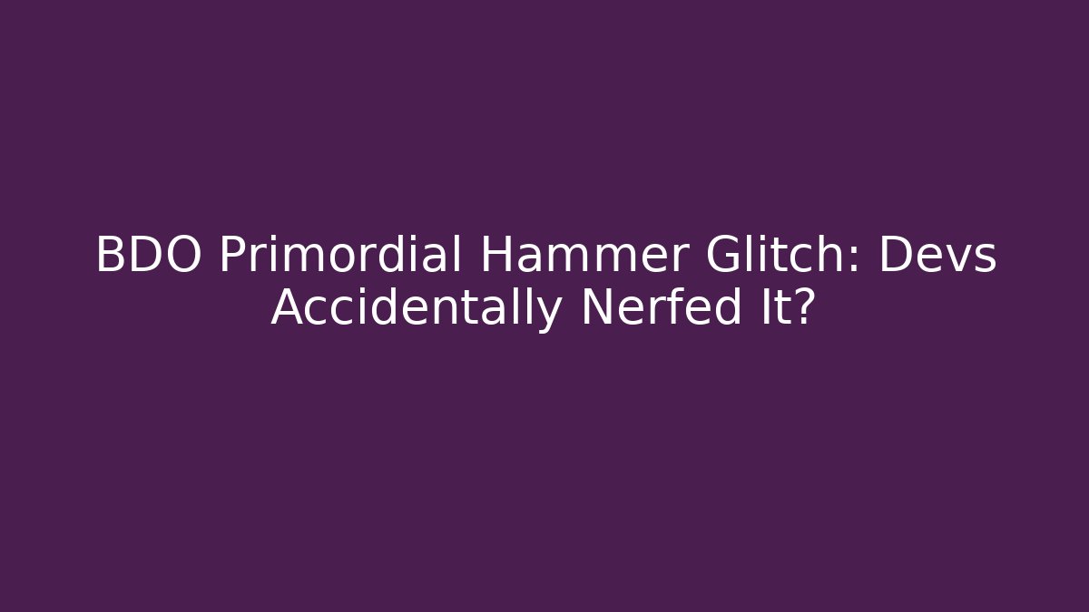 BDO Primordial Hammer Glitch: Devs Accidentally Nerfed It?