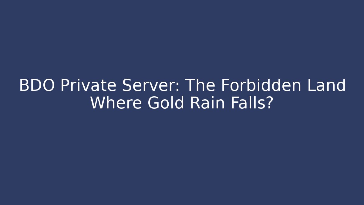 BDO Private Server: The Forbidden Land Where Gold Rain Falls? - Create More Assets