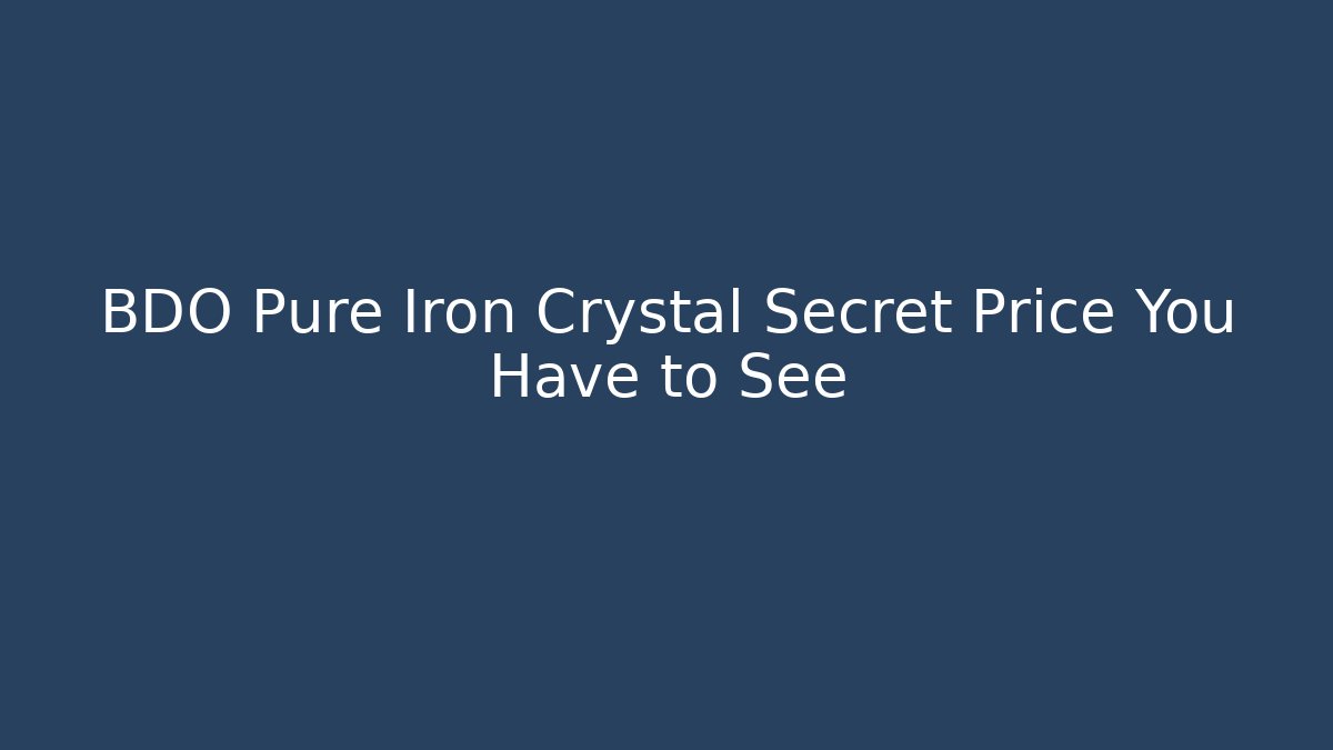BDO Pure Iron Crystal Secret Price You Have to See