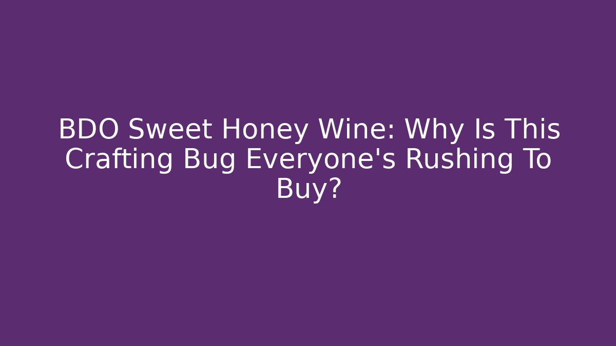 BDO Sweet Honey Wine: Why Is This Crafting Bug Everyone's Rushing To Buy?