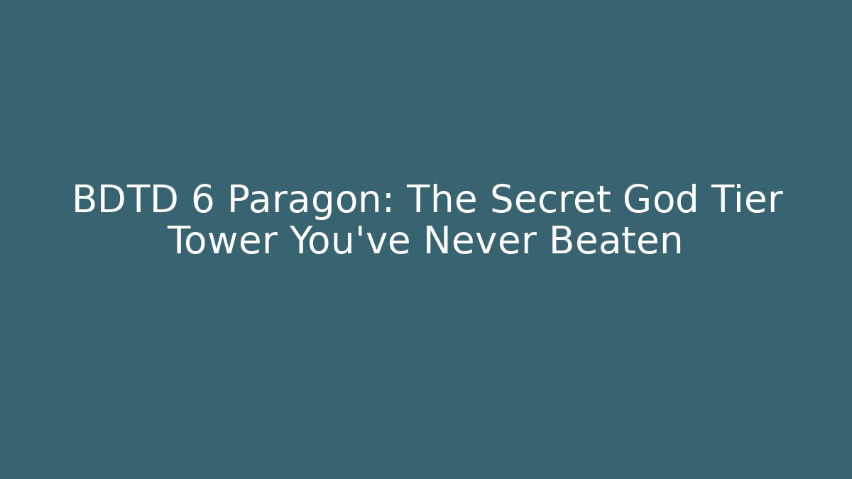 BDTD 6 Paragon: The Secret God Tier Tower You’ve Never Beaten