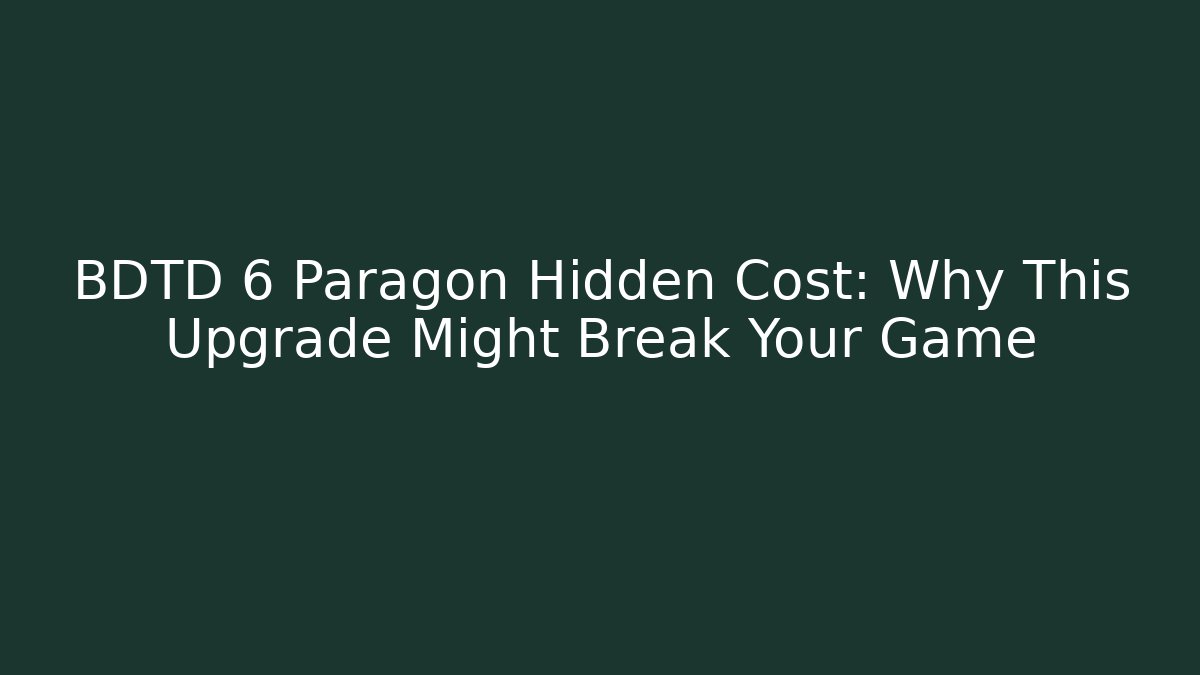 BDTD 6 Paragon Hidden Cost: Why This Upgrade Might Break Your Game