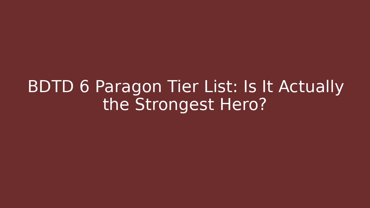 BDTD 6 Paragon Tier List: Is It Actually the Strongest Hero?