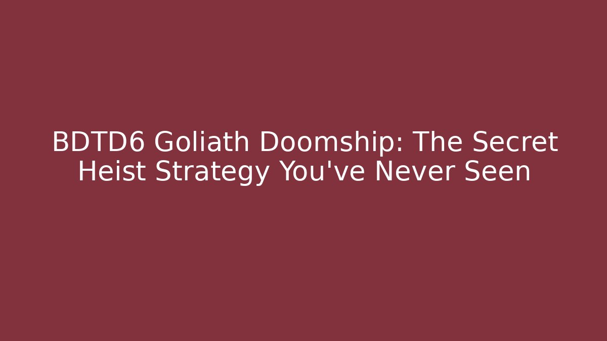 BDTD6 Goliath Doomship: The Secret Heist Strategy You’ve Never Seen