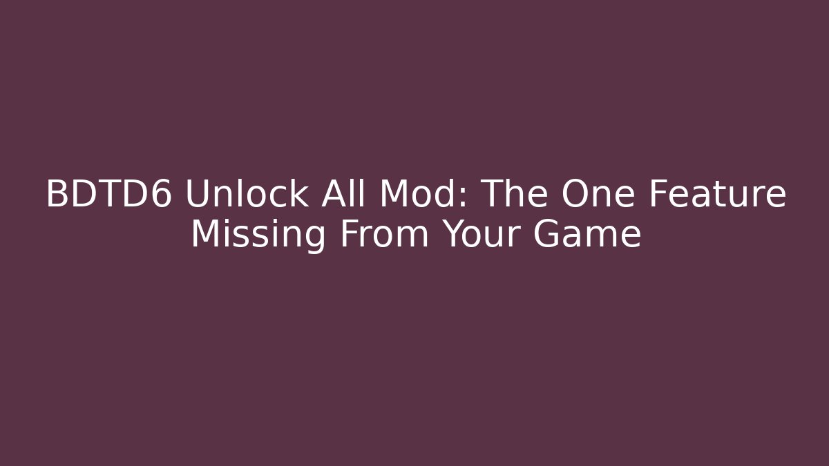BDTD6 Unlock All Mod: The One Feature Missing From Your Game - Create More Assets