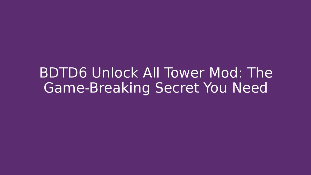BDTD6 Unlock All Tower Mod: The Game-Breaking Secret You Need