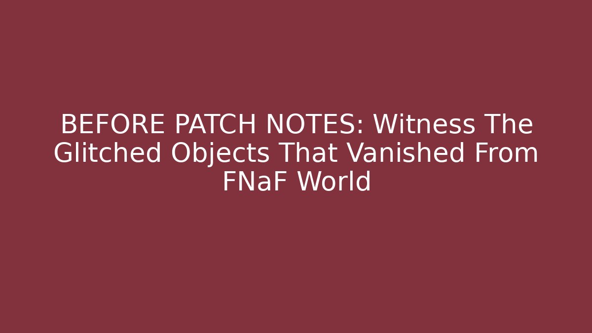 BEFORE PATCH NOTES: Witness The Glitched Objects That Vanished From FNaF World - Create More Assets