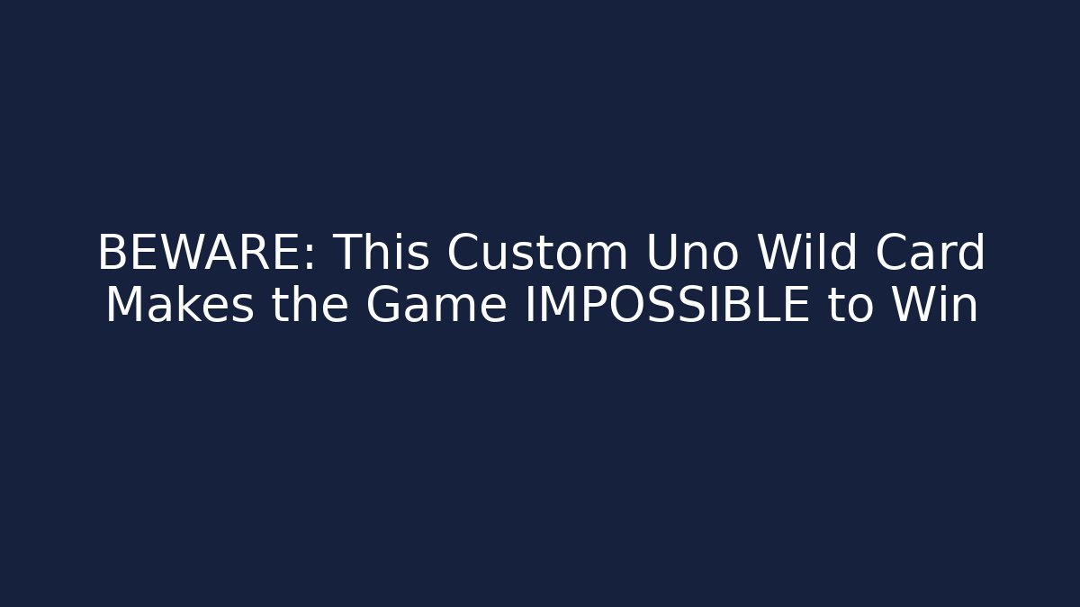 BEWARE: This Custom Uno Wild Card Makes the Game IMPOSSIBLE to Win