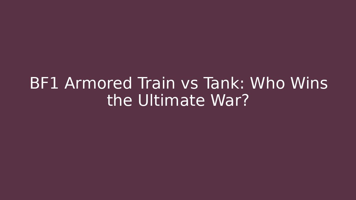 BF1 Armored Train vs Tank: Who Wins the Ultimate War?
