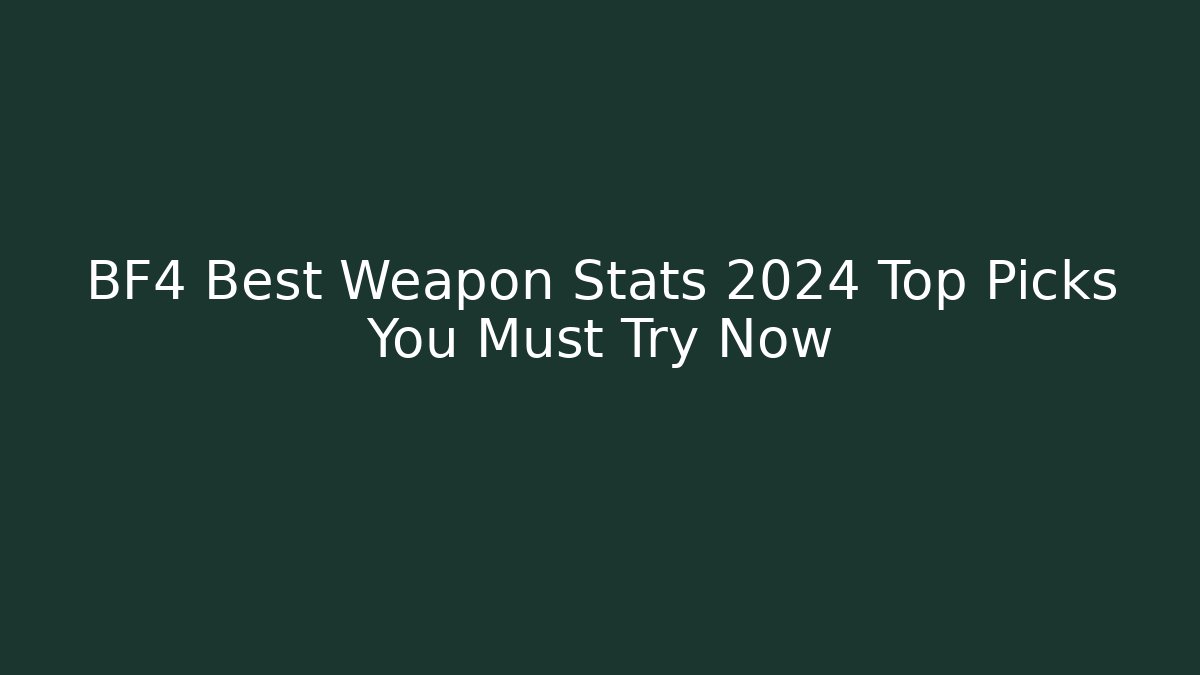 BF4 Best Weapon Stats 2024 Top Picks You Must Try Now