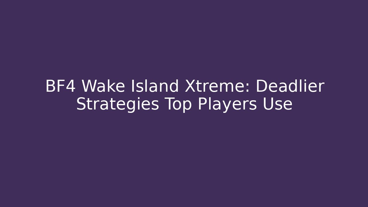 BF4 Wake Island Xtreme: Deadlier Strategies Top Players Use