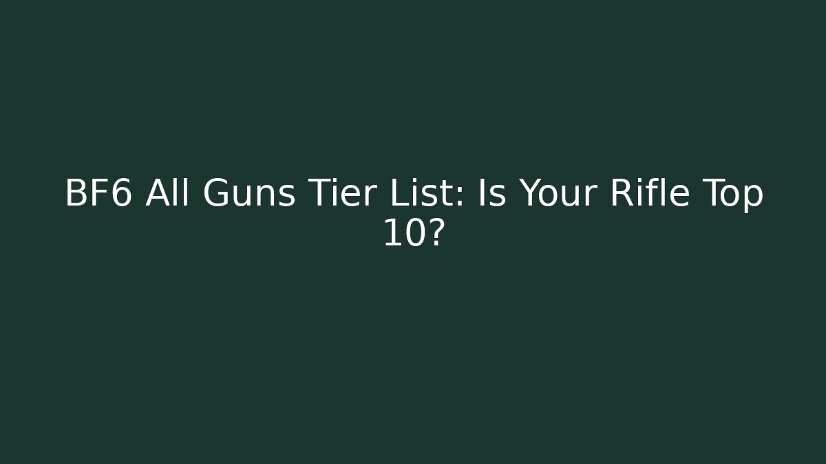 BF6 All Guns Tier List: Is Your Rifle Top 10?