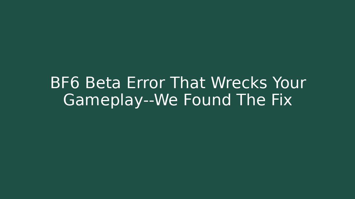 BF6 Beta Error That Wrecks Your Gameplay—We Found The Fix