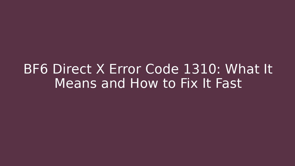 BF6 Direct X Error Code 1310: What It Means and How to Fix It Fast