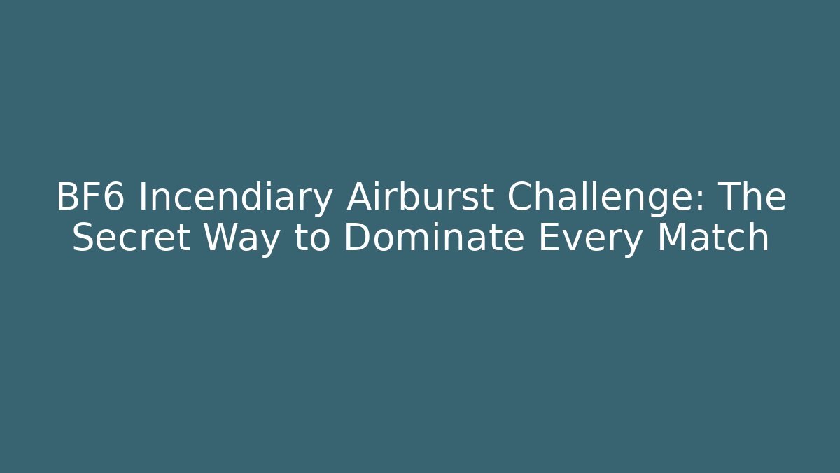 BF6 Incendiary Airburst Challenge: The Secret Way to Dominate Every Match