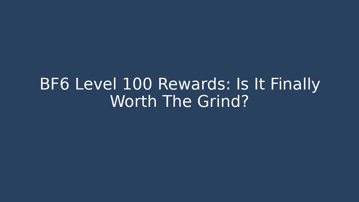 BF6 Level 100 Rewards: Is It Finally Worth The Grind?