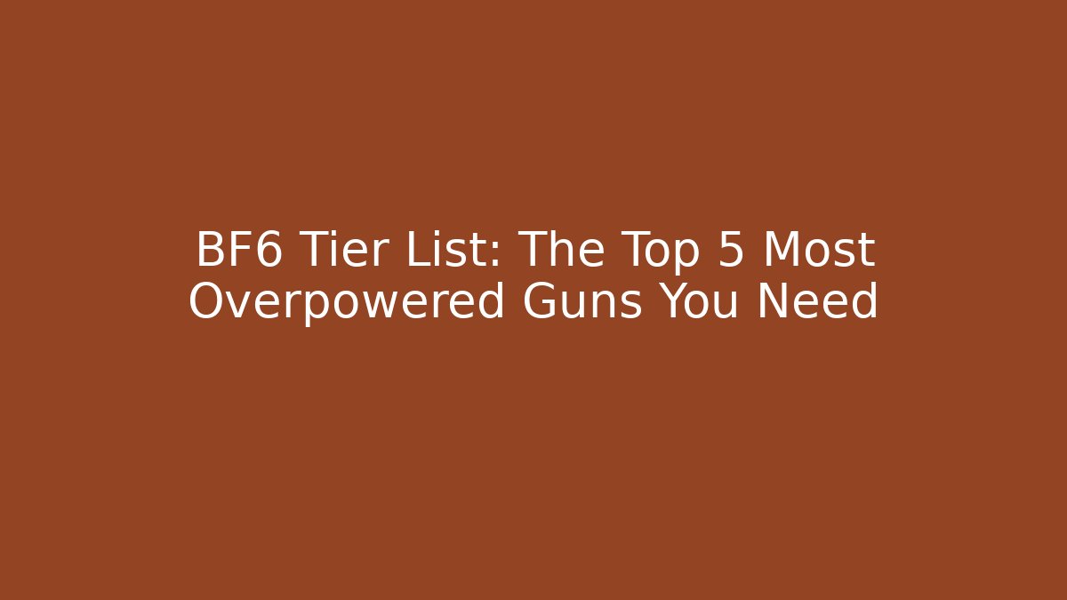 BF6 Tier List: The Top 5 Most Overpowered Guns You Need