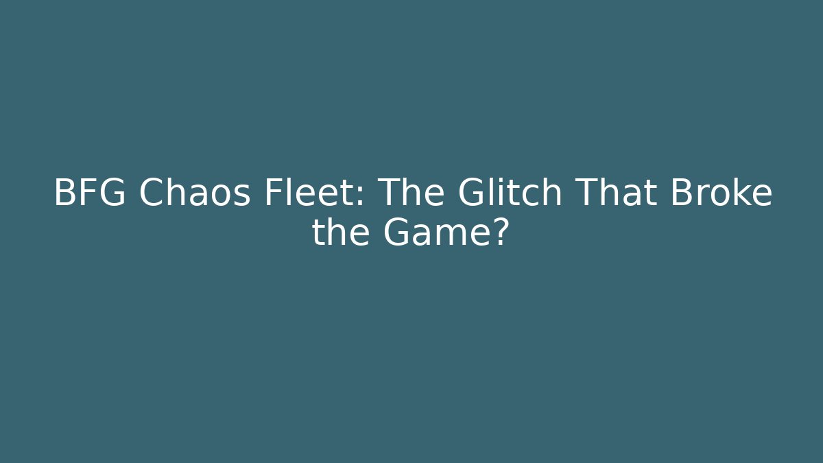 BFG Chaos Fleet: The Glitch That Broke the Game?
