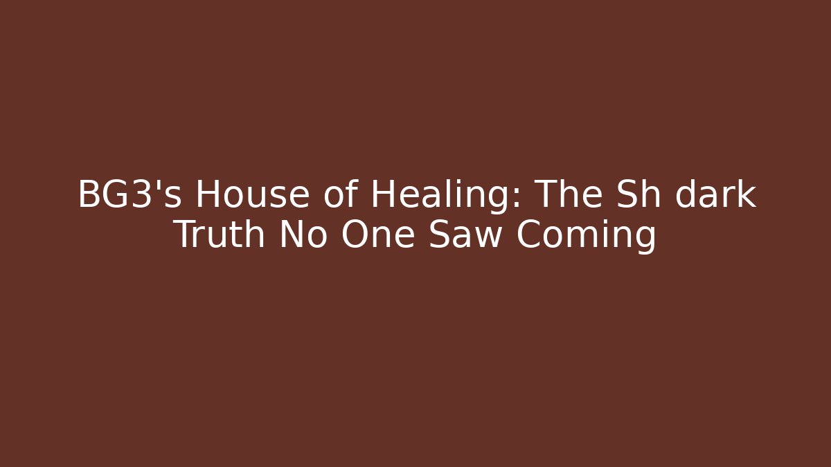 BG3's House of Healing: The Sh dark Truth No One Saw Coming