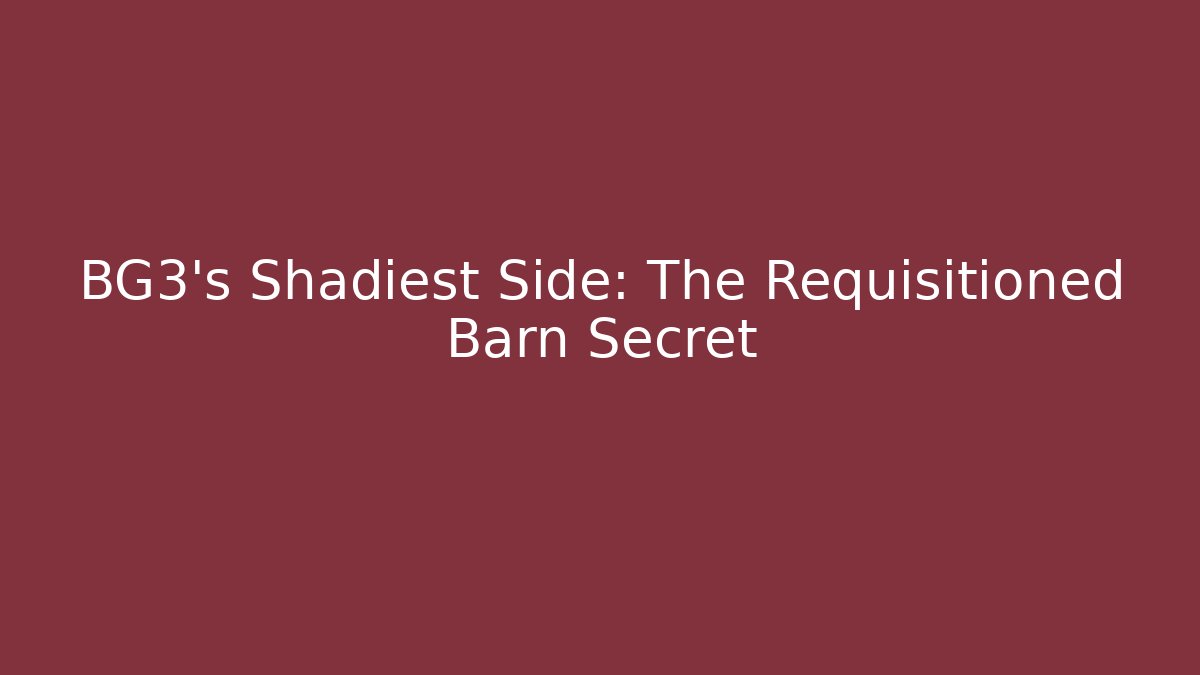 BG3's Shadiest Side: The Requisitioned Barn Secret - Create More Assets